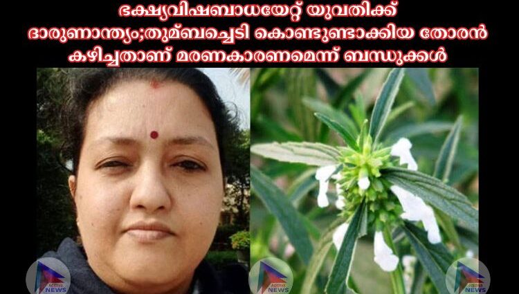 ഭക്ഷ്യവിഷബാധയേറ്റ് യുവതിക്ക് ദാരുണാന്ത്യം;തുമ്ബച്ചെടി കൊണ്ടുണ്ടാക്കിയ തോരൻ കഴിച്ചതാണ് മരണകാരണമെന്ന് ബന്ധുക്കൾ