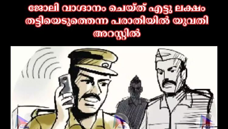 ജോലി വാഗ്ദാനം ചെയ്‌ത്‌ എട്ടു ലക്ഷം തട്ടിയെടുത്തെന്ന പരാതിയില്‍ യുവതി അറസ്റ്റില്‍