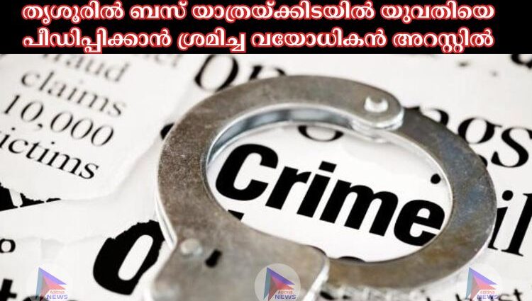 തൃശൂരില്‍ ബസ് യാത്രയ്ക്കിടയില്‍ യുവതിയെ പീഡിപ്പിക്കാന്‍ ശ്രമിച്ച വയോധികൻ അറസ്റ്റില്‍