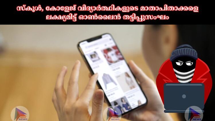 സ്കൂള്‍, കോളേജ് വിദ്യാർത്ഥികളുടെ മാതാപിതാക്കളെ ലക്ഷ്യമിട്ട് ഓണ്‍ലൈൻ തട്ടിപ്പുസംഘം