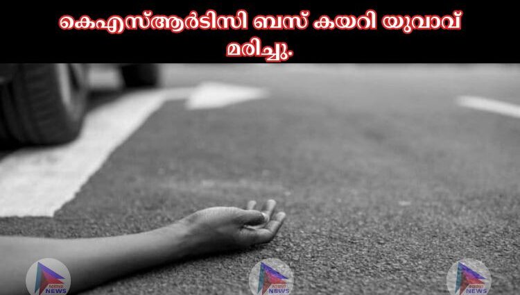 കെഎസ്‌ആര്‍ടിസി ബസ് കയറി യുവാവ് മരിച്ചു.