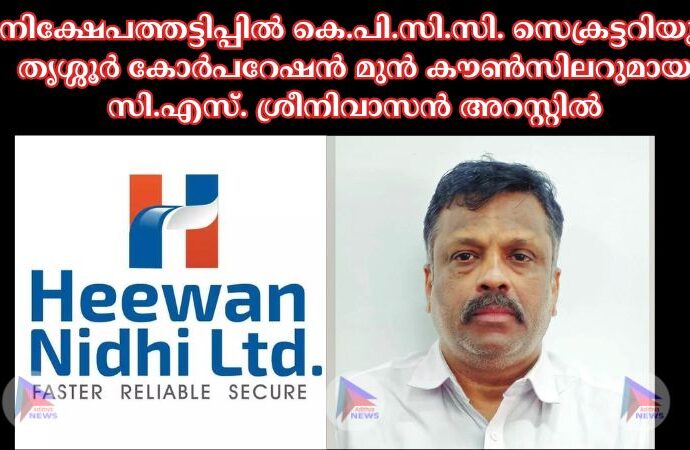 നിക്ഷേപത്തട്ടിപ്പില്‍ കെ.പി.സി.സി. സെക്രട്ടറിയും തൃശ്ശൂർ കോർപറേഷൻ മുൻ കൗണ്‍സിലറുമായ സി.എസ്. ശ്രീനിവാസൻ അറസ്റ്റില്‍