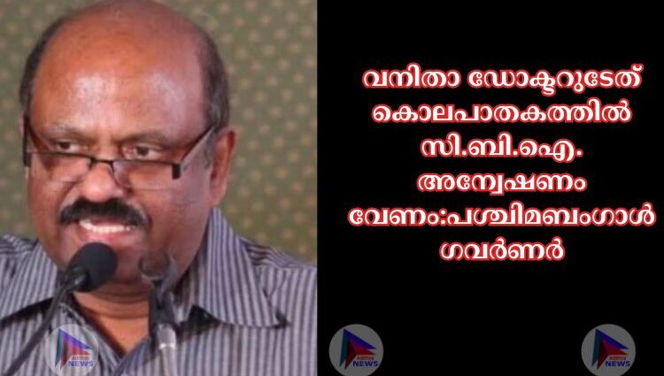 വനിതാ ഡോക്ടറുടേത് കൊലപാതകത്തില്‍ സി.ബി.ഐ. അന്വേഷണം വേണം:പശ്ചിമബംഗാള്‍ ഗവര്‍ണര്‍