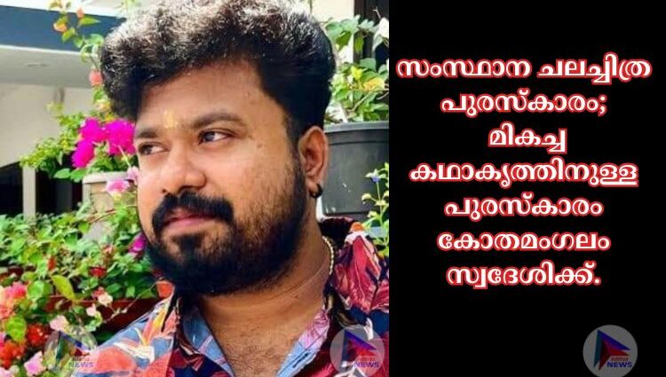 സംസ്ഥാന ചലച്ചിത്ര പുരസ്കാരം; മികച്ച കഥാകൃത്തിനുള്ള പുരസ്കാരം കോതമംഗലം സ്വദേശിക്ക്.