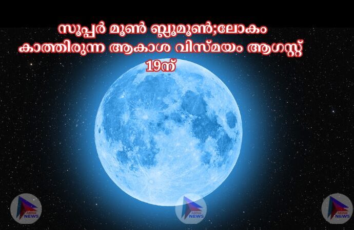 സൂപ്പർ മൂണ്‍ ബ്ലൂമൂണ്‍;ലോകം കാത്തിരുന്ന ആകാശ വിസ്മയം ആഗസ്റ്റ് 19ന്