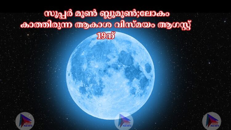 സൂപ്പർ മൂണ്‍ ബ്ലൂമൂണ്‍;ലോകം കാത്തിരുന്ന ആകാശ വിസ്മയം ആഗസ്റ്റ് 19ന്