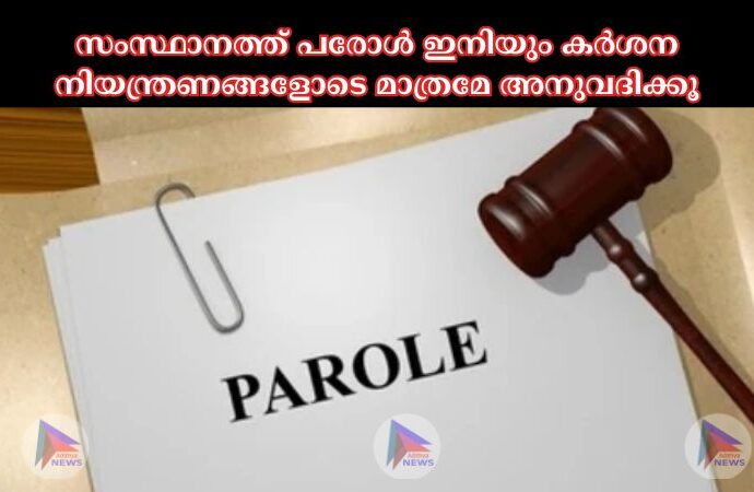 സംസ്ഥാനത്ത് പരോള്‍ ഇനിയും കർശന നിയന്ത്രണങ്ങളോടെ മാത്രമേ അനുവദിക്കൂ