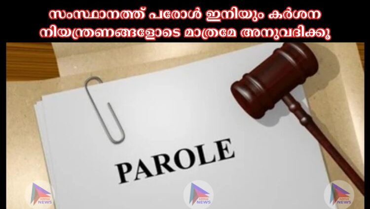 സംസ്ഥാനത്ത് പരോള്‍ ഇനിയും കർശന നിയന്ത്രണങ്ങളോടെ മാത്രമേ അനുവദിക്കൂ