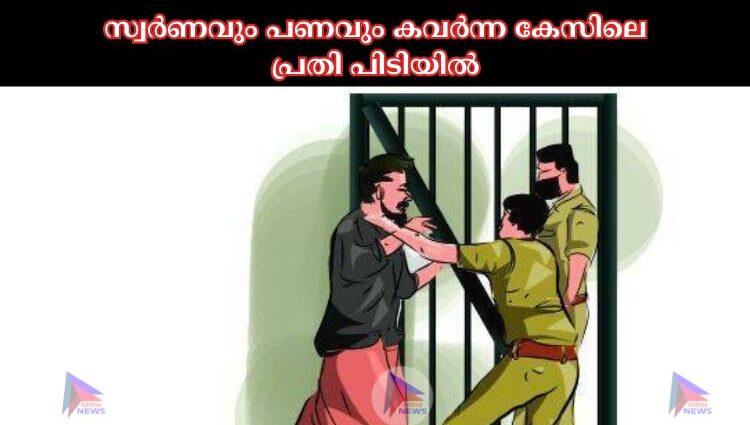 സ്വര്‍ണവും പണവും കവര്‍ന്ന കേസിലെ പ്രതി പിടിയില്‍