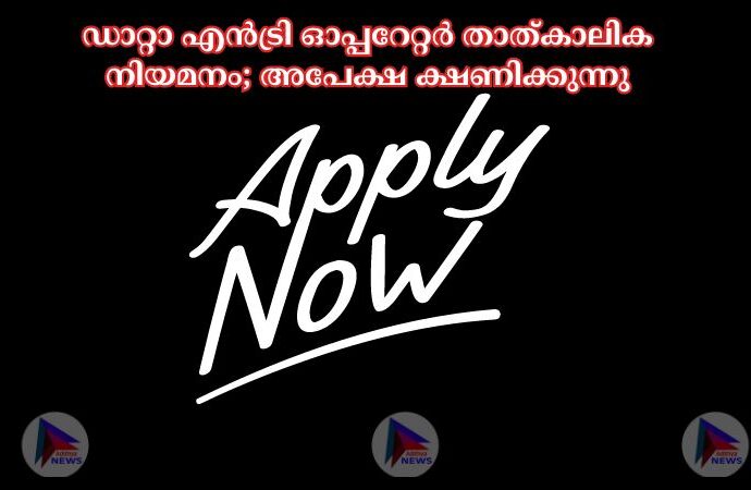 ഡാറ്റാ എൻട്രി ഓപ്പറേറ്റർ താത്കാലിക നിയമനം; അപേക്ഷ ക്ഷണിക്കുന്നു