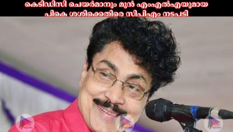 കെടിഡിസി ചെയർമാനും മുന്‍ എംഎല്‍എയുമായ പികെ ശശിക്കെതിരെ സിപിഎം നടപടി