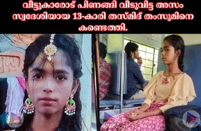 വീട്ടുകാരോട് പിണങ്ങി വീടുവിട്ട അസം സ്വദേശിയായ 13-കാരി തസ്മിദ് തംസുമിനെ കണ്ടെത്തി.