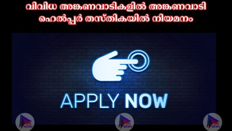 വിവിധ അങ്കണവാടികളില്‍ അങ്കണവാടി ഹെല്‍പ്പര്‍ തസ്തികയില്‍ നിയമനം