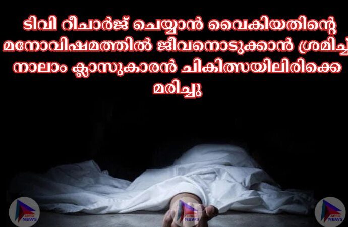 ടിവി റീചാർജ് ചെയ്യാൻ വൈകിയതിന്റെ മനോവിഷമത്തില്‍ ജീവനൊടുക്കാൻ ശ്രമിച്ച്‌ നാലാം ക്ലാസുകാരൻ ചികിത്സയിലിരിക്കെ മരിച്ചു