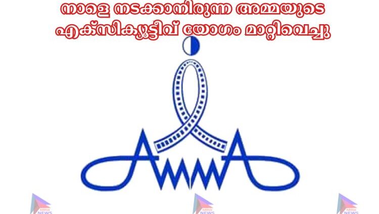 നാളെ നടക്കാനിരുന്ന അമ്മയുടെ എക്സിക്യൂട്ടീവ് യോഗം മാറ്റിവെച്ചു