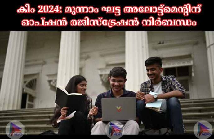 കീം 2024: മൂന്നാം ഘട്ട അലോട്ട്‌മെന്റിന് ഓപ്ഷൻ രജിസ്‌ട്രേഷൻ നിര്‍ബന്ധം