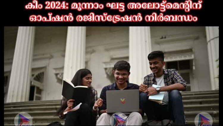 കീം 2024: മൂന്നാം ഘട്ട അലോട്ട്‌മെന്റിന് ഓപ്ഷൻ രജിസ്‌ട്രേഷൻ നിര്‍ബന്ധം