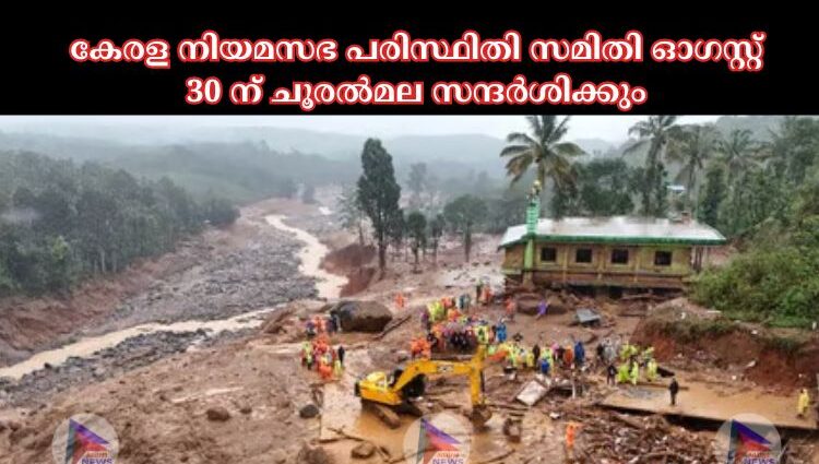 കേരള നിയമസഭ പരിസ്ഥിതി സമിതി ഓഗസ്റ്റ് 30 ന് ചൂരല്‍മല സന്ദര്‍ശിക്കും