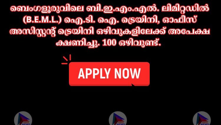 ബെംഗളൂരുവിലെ ബി.ഇ.എം.എല്‍. ലിമിറ്റഡില്‍ (B.E.M.L.) ഐ.ടി. ഐ. ട്രെയിനി, ഓഫീസ് അസിസ്റ്റന്റ് ട്രെയിനി ഒഴിവുകളിലേക്ക് അപേക്ഷ ക്ഷണിച്ചു. 100 ഒഴിവുണ്ട്.