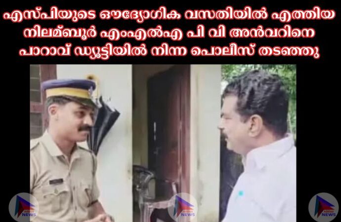 എസ്‌പിയുടെ ഔദ്യോഗിക വസതിയില്‍ എത്തിയ നിലമ്ബൂര്‍ എംഎല്‍എ പി വി അൻവറിനെ പാറാവ് ഡ്യൂട്ടിയില്‍ നിന്ന പൊലീസ് തടഞ്ഞു