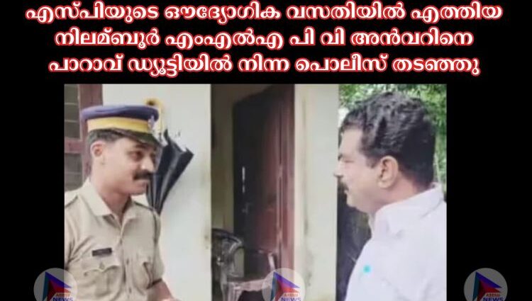 എസ്‌പിയുടെ ഔദ്യോഗിക വസതിയില്‍ എത്തിയ നിലമ്ബൂര്‍ എംഎല്‍എ പി വി അൻവറിനെ പാറാവ് ഡ്യൂട്ടിയില്‍ നിന്ന പൊലീസ് തടഞ്ഞു