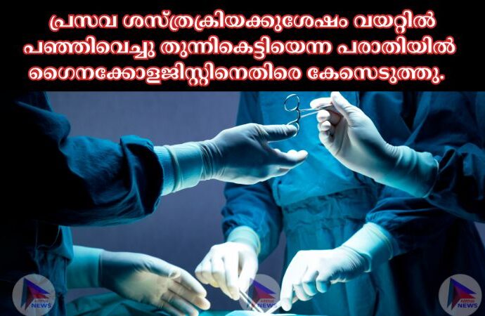 പ്രസവ ശസ്ത്രക്രിയക്കുശേഷം വയറ്റില്‍ പഞ്ഞിവെച്ചു തുന്നികെട്ടിയെന്ന പരാതിയില്‍ ഗൈനക്കോളജിസ്റ്റിനെതിരെ കേസെടുത്തു. ഹരിപ്പാട് സര്‍ക്കാര്‍