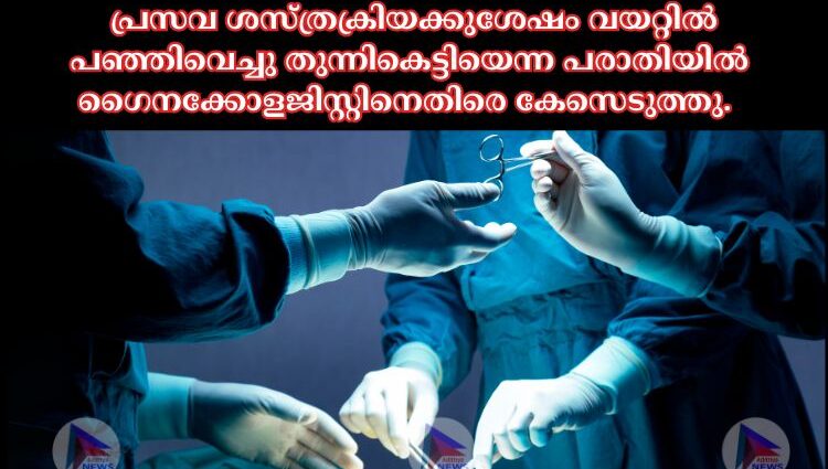 പ്രസവ ശസ്ത്രക്രിയക്കുശേഷം വയറ്റില്‍ പഞ്ഞിവെച്ചു തുന്നികെട്ടിയെന്ന പരാതിയില്‍ ഗൈനക്കോളജിസ്റ്റിനെതിരെ കേസെടുത്തു. ഹരിപ്പാട് സര്‍ക്കാര്‍