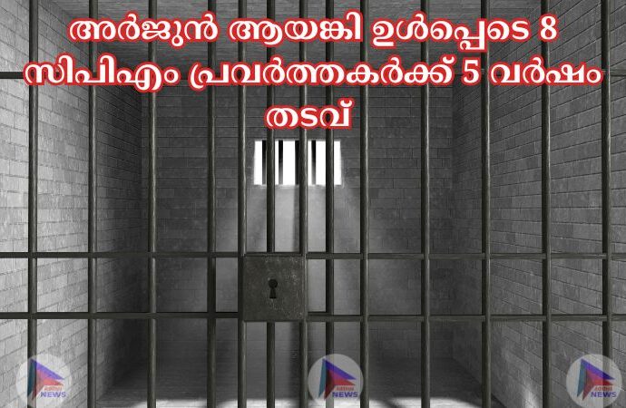 അര്‍ജുന്‍ ആയങ്കി ഉള്‍പ്പെടെ 8 സിപിഎം പ്രവർത്തകര്‍ക്ക് 5 വർഷം തടവ് 