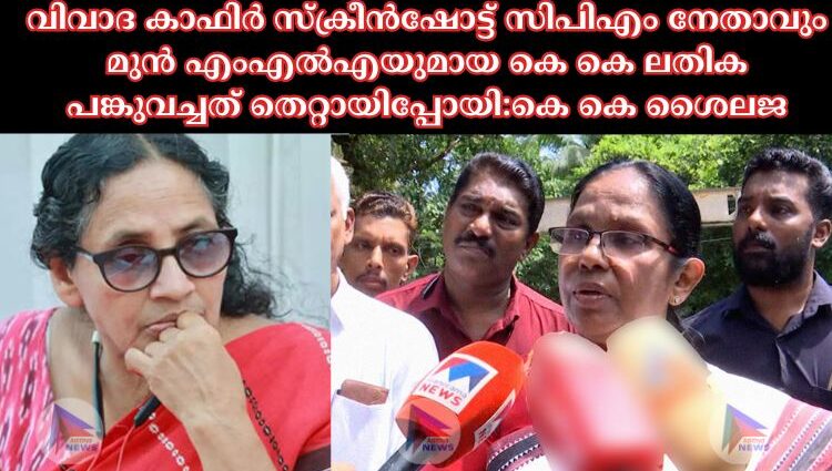 വിവാദ കാഫിര്‍ സ്‌ക്രീന്‍ഷോട്ട് സിപിഎം നേതാവും മുന്‍ എംഎല്‍എയുമായ കെ കെ ലതിക പങ്കുവച്ചത് തെറ്റായിപ്പോയി:കെ കെ ശൈലജ