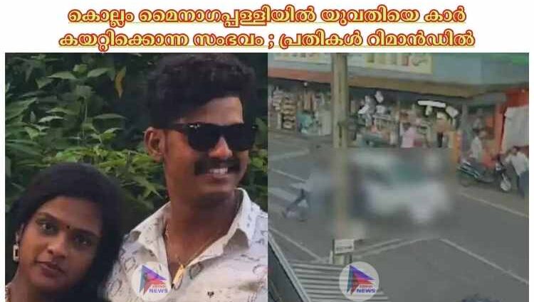 കൊല്ലം മൈനാഗപ്പള്ളിയില്‍ യുവതിയെ കാര്‍ കയറ്റിക്കൊന്ന സംഭവം ; പ്രതികള്‍ റിമാന്‍ഡില്‍