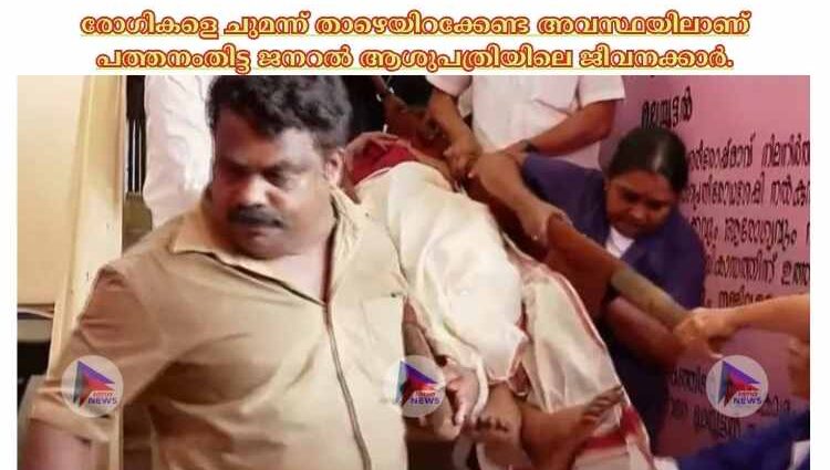 രോഗികളെ ചുമന്ന് താഴെയിറക്കേണ്ട അവസ്ഥയിലാണ് പത്തനംതിട്ട ജനറല്‍ ആശുപത്രിയിലെ ജീവനക്കാർ.