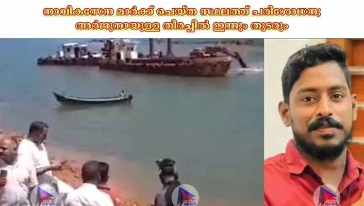 നാവികസേന മാര്‍ക്ക് ചെയ്ത സ്ഥലത്ത് പരിശോധന; അര്‍ജുനായുള്ള തിരച്ചില്‍ ഇന്നും തുടരും