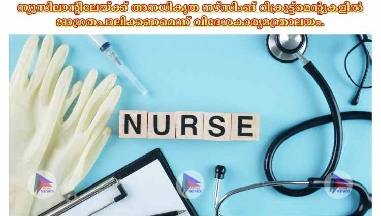 ന്യൂസിലാന്റിലേയ്ക്ക് അനധികൃത നഴ്സിംങ് റിക്രൂട്ട്മെന്റുകളില്‍ ജാഗ്രതപാലിക്കണമെന്ന് വിദേശകാര്യമന്ത്രാലയം.