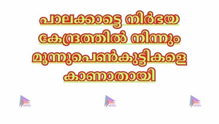 പാലക്കാട്ടെ നിര്‍ഭയ കേന്ദ്രത്തില്‍ നിന്നും മൂന്നുപെണ്‍കുട്ടികളെ കാണാതായി