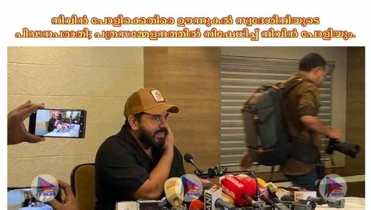 നിവിൻ പോളിക്കെതിരെ ഊന്നുകൽ സ്വദേശിനിയുടെ പീഢനപരാതി; പത്രസമ്മേളനത്തിൽ നിഷേധിച്ച് നിവിൻ പോളിയും.