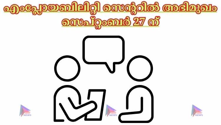 എംപ്ലോയബിലിറ്റി സെന്ററിൽ അഭിമുഖം സെപ്റ്റംബർ 27 ന്