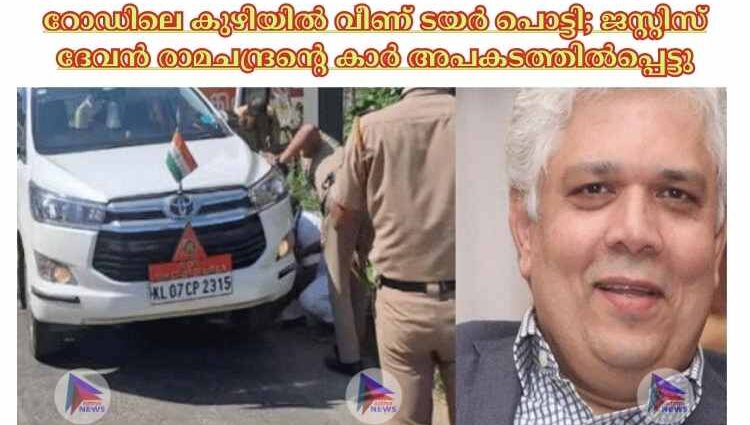 റോഡിലെ കുഴിയില്‍ വീണ് ടയര്‍ പൊട്ടി; ജസ്റ്റിസ് ദേവൻ രാമചന്ദ്രന്റെ കാര്‍ അപകടത്തില്‍പ്പെട്ടു