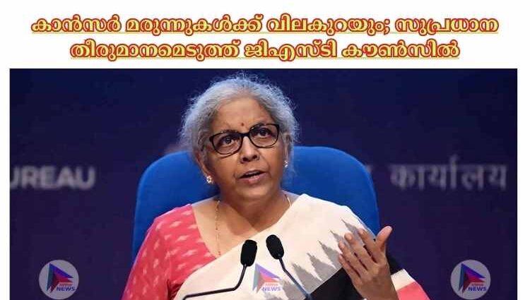 കാന്‍സര്‍ മരുന്നുകള്‍ക്ക് വിലകുറയും; സുപ്രധാന തീരുമാനമെടുത്ത് ജിഎസ്ടി കൗണ്‍സില്‍