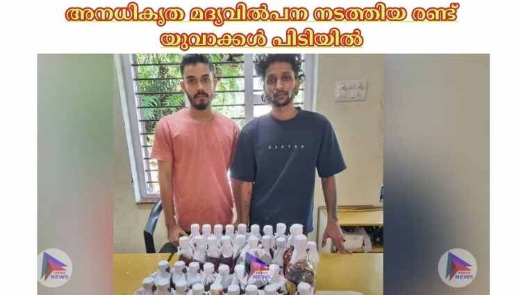 അനധികൃത മദ്യവില്‍പന നടത്തിയ രണ്ട് യുവാക്കള്‍ പിടിയില്‍