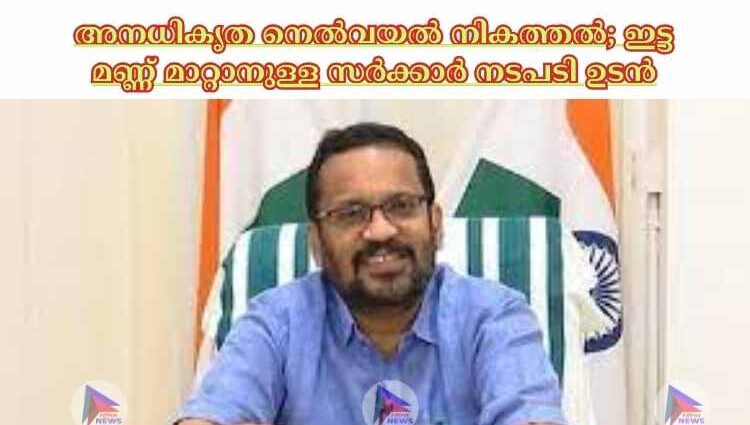 അനധികൃത നെല്‍വയല്‍ നികത്തല്‍; ഇട്ട മണ്ണ് മാറ്റാനുള്ള സര്‍ക്കാര്‍ നടപടി ഉടന്‍