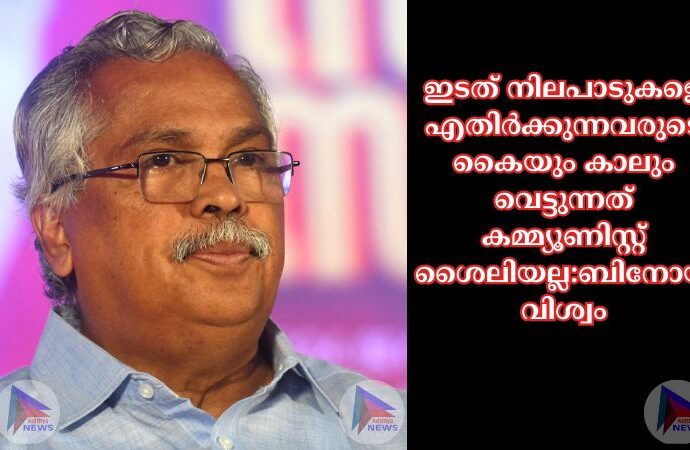 ഇടത് നിലപാടുകളെ എതിര്‍ക്കുന്നവരുടെ കൈയും കാലും വെട്ടുന്നത് കമ്മ്യൂണിസ്റ്റ് ശൈലിയല്ല:ബിനോയ് വിശ്വം