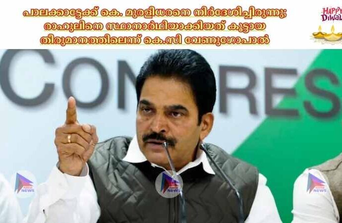 പാലക്കാട്ടേക്ക് കെ. മുരളീധരനെ നിര്‍ദേശിച്ചിരുന്നു; രാഹുലിനെ സ്ഥാനാര്‍ഥിയാക്കിയത് കൂട്ടായ തീരുമാനത്തിലെന്ന് കെ.സി വേണുഗോപാല്‍