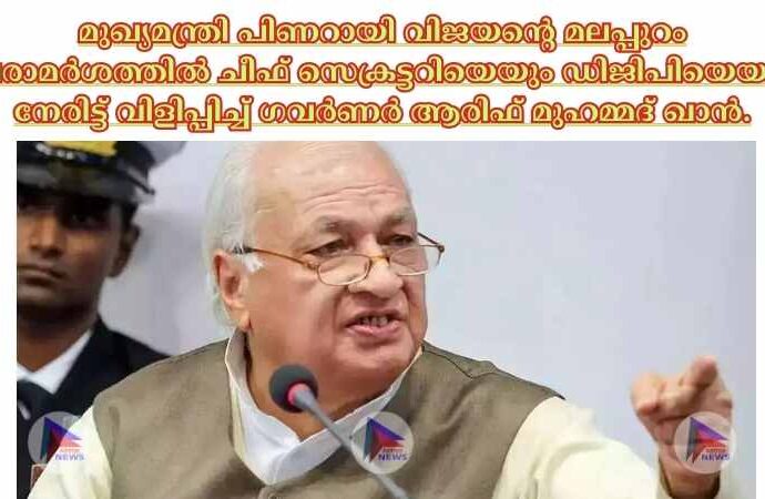 മുഖ്യമന്ത്രി പിണറായി വിജയന്റെ മലപ്പുറം പരാമര്‍ശത്തില്‍ ചീഫ് സെക്രട്ടറിയെയും ഡിജിപിയെയും നേരിട്ട് വിളിപ്പിച്ച്‌ ഗവര്‍ണര്‍ ആരിഫ് മുഹമ്മദ് ഖാന്‍.