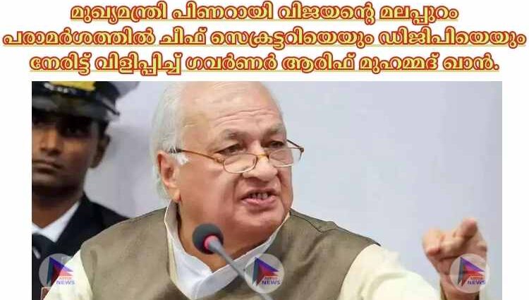 മുഖ്യമന്ത്രി പിണറായി വിജയന്റെ മലപ്പുറം പരാമര്‍ശത്തില്‍ ചീഫ് സെക്രട്ടറിയെയും ഡിജിപിയെയും നേരിട്ട് വിളിപ്പിച്ച്‌ ഗവര്‍ണര്‍ ആരിഫ് മുഹമ്മദ് ഖാന്‍.