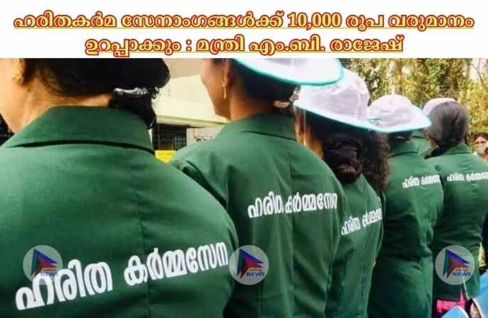 ഹരിതകര്‍മ സേനാംഗങ്ങള്‍ക്ക് 10,000 രൂപ വരുമാനം ഉറപ്പാക്കും : മന്ത്രി എം.ബി. രാജേഷ്