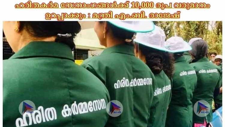 ഹരിതകര്‍മ സേനാംഗങ്ങള്‍ക്ക് 10,000 രൂപ വരുമാനം ഉറപ്പാക്കും : മന്ത്രി എം.ബി. രാജേഷ്