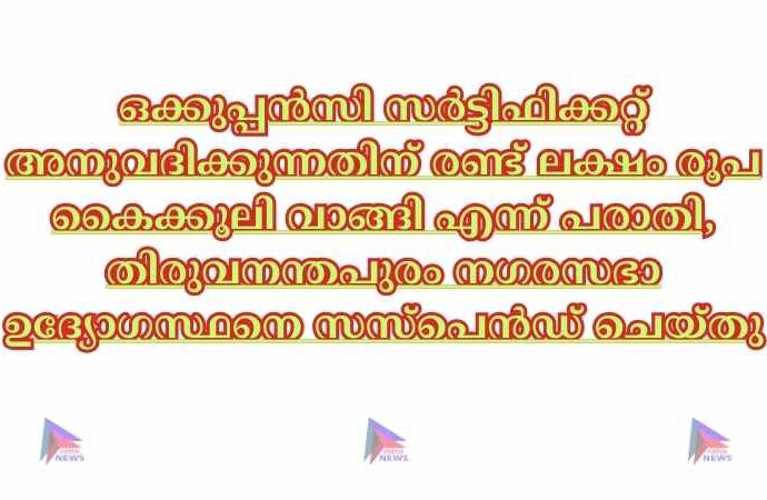 ഒക്കുപ്പൻസി സർട്ടിഫിക്കറ്റ് അനുവദിക്കുന്നതിന് രണ്ട് ലക്ഷം രൂപ കൈക്കൂലി വാങ്ങി എന്ന് പരാതി, തിരുവനന്തപുരം നഗരസഭാ ഉദ്യോഗസ്ഥനെ സസ്‌പെൻഡ് ചെയ്തു