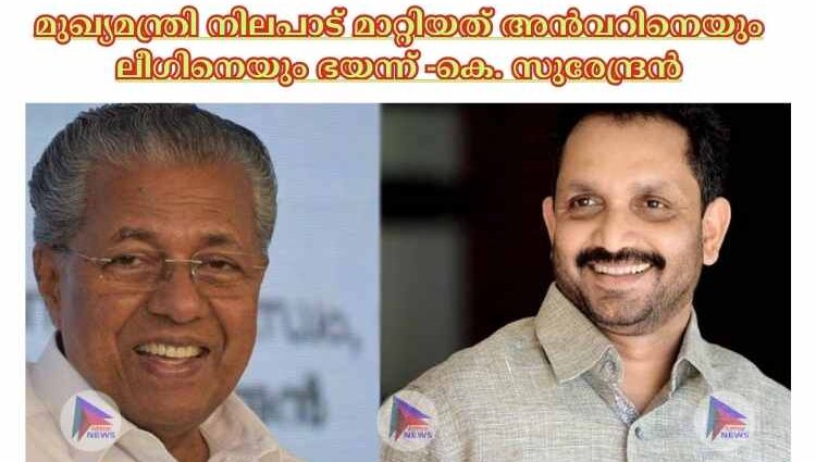 മുഖ്യമന്ത്രി നിലപാട് മാറ്റിയത് അൻവറിനെയും ലീഗിനെയും ഭയന്ന് -കെ. സുരേന്ദ്രൻ