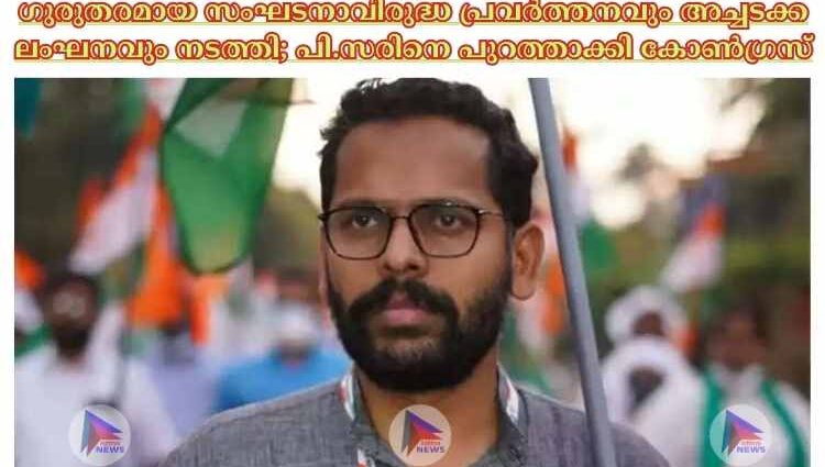 ഗുരുതരമായ സംഘടനാവിരുദ്ധ പ്രവര്‍ത്തനവും അച്ചടക്ക ലംഘനവും നടത്തി; പി.സരിനെ പുറത്താക്കി കോണ്‍ഗ്രസ്