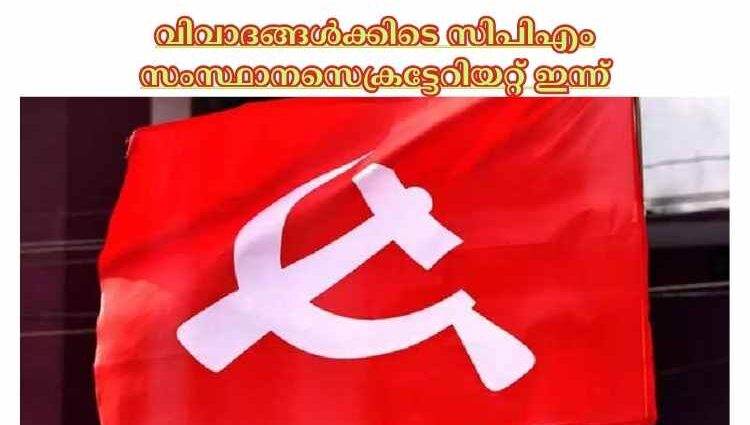 വിവാദങ്ങള്‍ക്കിടെ സിപിഎം സംസ്ഥാനസെക്രട്ടേറിയറ്റ് ഇന്ന്